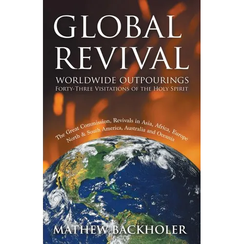 Global Revival - Worldwide Outpourings, Forty-Three Visitations of the Holy Spirit, the Great Commission: Revivals in Asia, Africa, Europe, North & So - Paperback