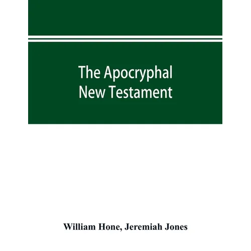 The Apocryphal New Testament, being all the gospels, epistles, and other pieces now extant; attributed in the first four centuries to Jesus Christ, Hi - Paperback