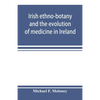 Irish ethno-botany and the evolution of medicine in Ireland - Paperback