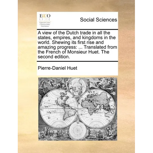 A View of the Dutch Trade in All the States, Empires, and Kingdoms in the World. Shewing Its First Rise and Amazing Progress: Translated from the Fren - Paperback