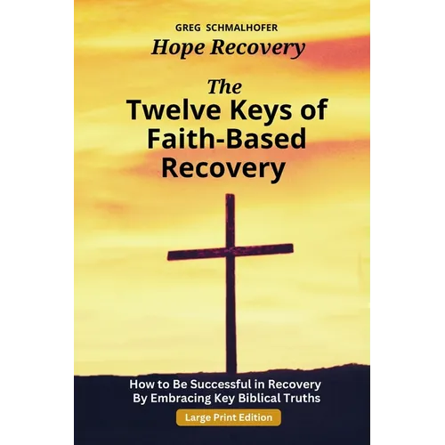 The Twelve Keys of Faith-Based Recovery: How to Be Successful in Recovery By Embracing Key Biblical Truths - Paperback