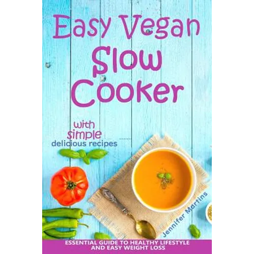 Easy Vegan Slow Cooker: Essential Guide to Healthy Lifestyle and Easy Weight Loss; With Proven, Simple and Delicious Crock Pot Recipes - Paperback