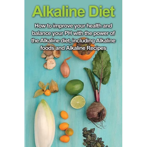 Alkaline Diet: How to Improve Your Health and Balance Your PH with the Power of the Alkaline Diet, including Alkaline Foods and Alkaline Recipes - Paperback