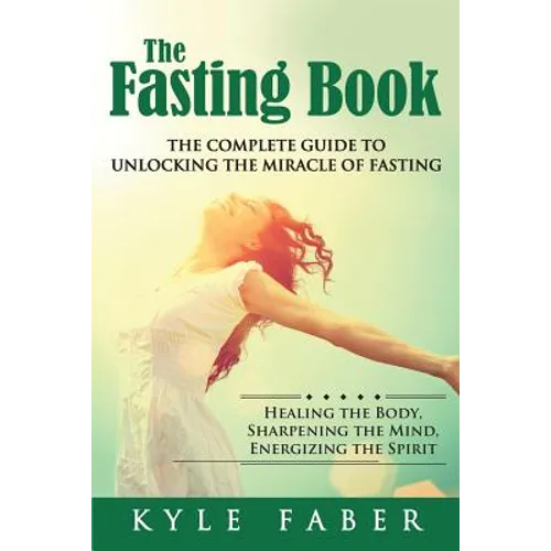 The Fasting Book - The Complete Guide to Unlocking the Miracle of Fasting: Healing the Body, Sharpening the Mind, Energizing the Spirit - Paperback