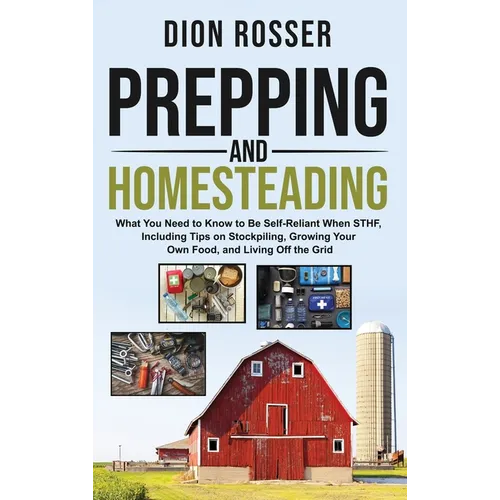 Prepping and Homesteading: What You Need to Know to Be Self-Reliant When STHF, Including Tips on Stockpiling, Growing Your Own Food, and Living Off th - Hardcover
