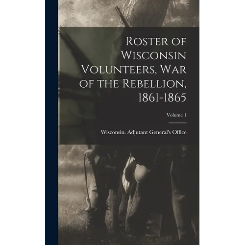 Roster of Wisconsin Volunteers, war of the Rebellion, 1861-1865; Volume 1 - Hardcover