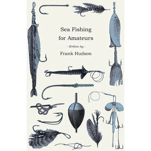 Sea Fishing for Amateurs - A Practical Book on Fishing from Shore, Rocks or Piers, with a Directory of Fishing Stations on the English and Welsh Coast - Paperback