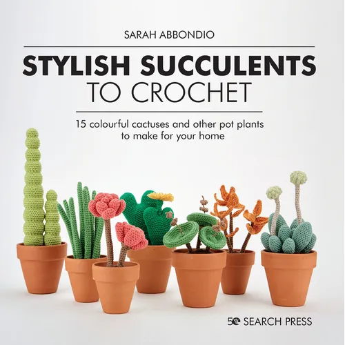 Stylish Succulents to Crochet: 15 Colourful Cactuses and Other Pot Plants to Make for Your Home - Hardcover