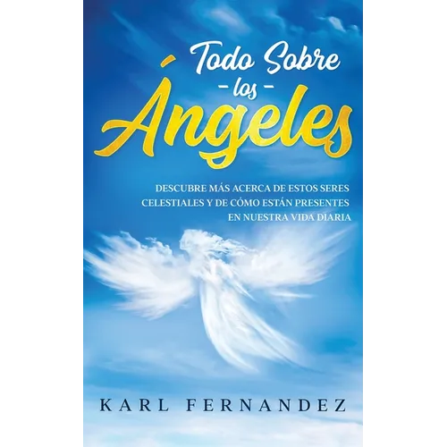 Todo Sobre los Ángeles: Descubre más Acerca de estos Seres Celestiales y de Cómo están Presentes en Nuestra Vida Diaria - Paperback