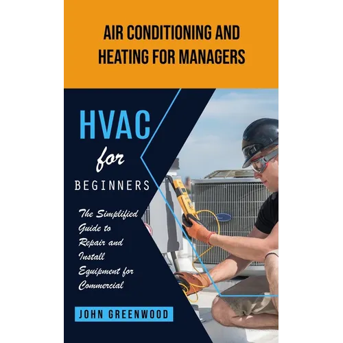 Hvac for Beginners: Air Conditioning and Heating for Managers (The Simplified Guide to Repair and Install Equipment for Commercial) - Paperback