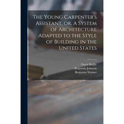 The Young Carpenter's Assistant, or, A System of Architecture Adapted to the Style of Building in the United States - Paperback