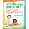 Art Therapy Activities for Kids: 75 Evidence-Based Art Projects to Improve Behavior, Build Social Skills, and Boost Emotional Resilience - Paperback