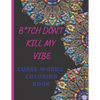 B*tch Don't Kill My Vibe CURSE WORDS COLORING BOOK: Adult Swear Words Coloring Book- Relaxation With Stress Relieving Geometric Mandala- funny Gift Fo - Paperback