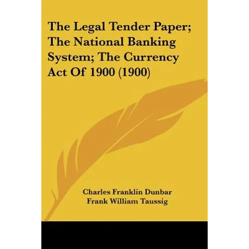 The Legal Tender Paper; The National Banking System; The Currency Act Of 1900 (1900) - Paperback