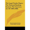The Legal Tender Paper; The National Banking System; The Currency Act Of 1900 (1900) - Paperback