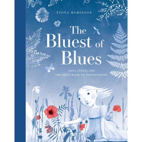The Bluest of Blues: Anna Atkins and the First Book of Photographs - Hardcover