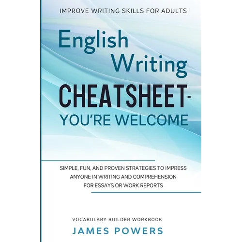 Improve Writing Skills for Adults: ENGLISH WRITING CHEATSHEET, YOU'RE WELCOME - Simple, Fun, and Proven Strategies To Impress Anyone In Writing and Co - Paperback