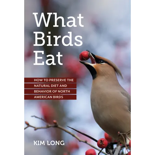 What Birds Eat: How to Preserve the Natural Diet and Behavior of North American Birds - Paperback
