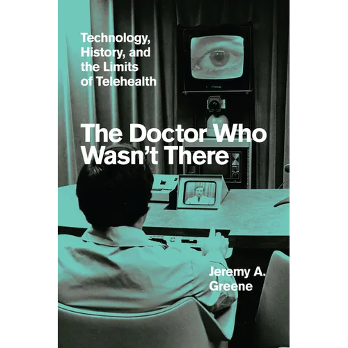 The Doctor Who Wasn't There: Technology, History, and the Limits of Telehealth - Hardcover