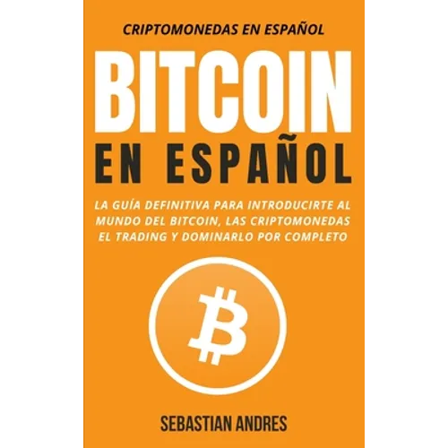 Bitcoin en Español: La guía definitiva para introducirte al mundo del Bitcoin, las Criptomonedas, el Trading y dominarlo por completo - Hardcover