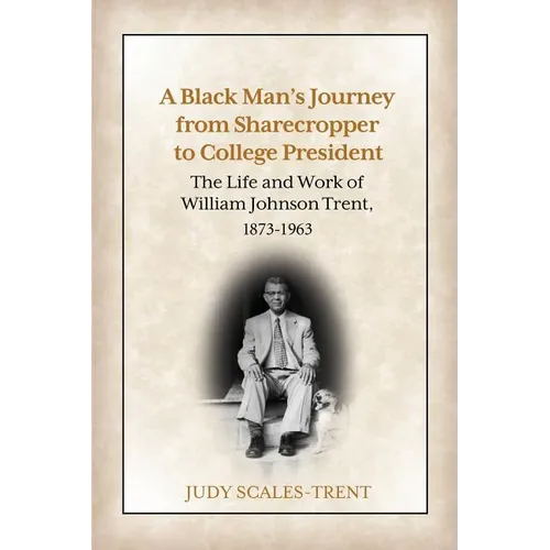 A Black Man's Journey from Sharecropper to College President: The Life and Work of William Johnson Trent, 1873-1963 - Paperback