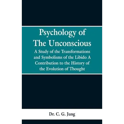 Psychology of the Unconscious: A Study of the Transformations and Symbolisms of the Libido, a Contribution to the History of the Evolution of Thought - Paperback