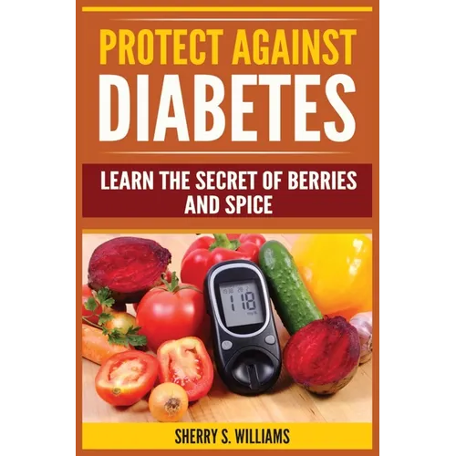 Protect Against Diabetes: Learn The Secret Of Berries And Spice (Without Drugs, Type I & II, Treatment, Overcome, Prevent) - Paperback