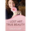 The Lost Art of True Beauty: The Set-Apart Girl's Guide to Feminine Grace - Paperback