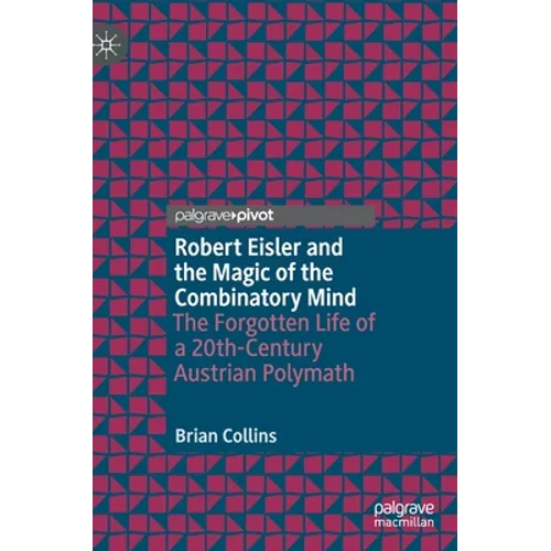 Robert Eisler and the Magic of the Combinatory Mind: The Forgotten Life of a 20th-Century Austrian Polymath - Hardcover