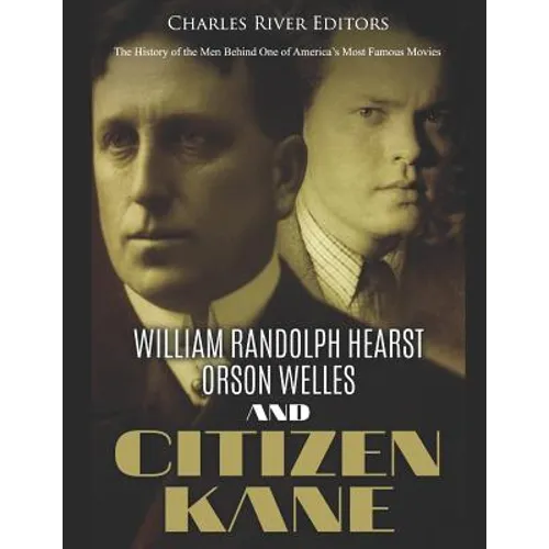 William Randolph Hearst, Orson Welles, and Citizen Kane: The History of the Men Behind One of America's Most Famous Movies - Paperback