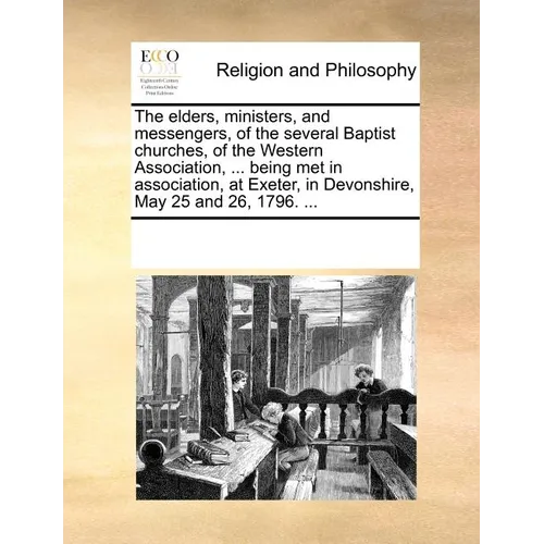 The Elders, Ministers, and Messengers, of the Several Baptist Churches, of the Western Association, ... Being Met in Association, at Exeter, in Devons - Paperback