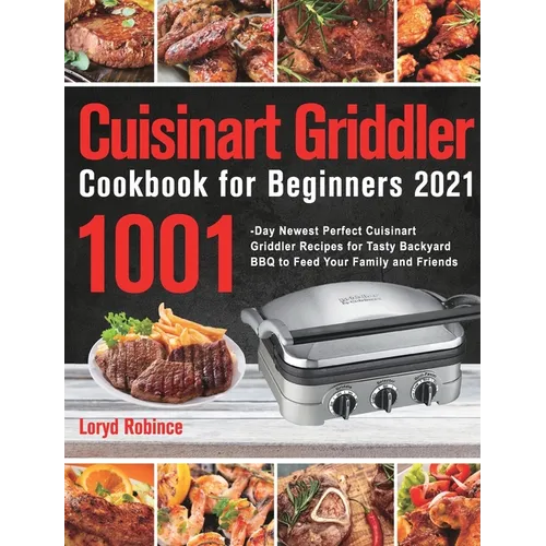 Cuisinart Griddler Cookbook for Beginners 2021: 1001-Day Newest Perfect Cuisinart Griddler Recipes for Tasty Backyard BBQ to Feed Your Family and Frie - Hardcover