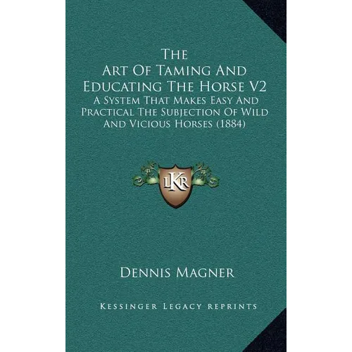 The Art Of Taming And Educating The Horse V2: A System That Makes Easy And Practical The Subjection Of Wild And Vicious Horses (1884) - Hardcover