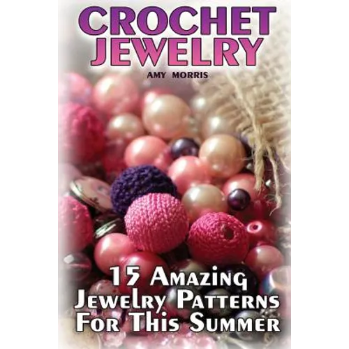 Crochet Jewelry: 15 Amazing Jewelry Patterns For This Summer: (Crochet Patterns, Crochet Stitches) - Paperback