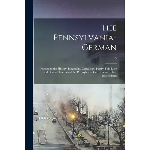 The Pennsylvania-German: Devoted to the History, Biography, Genealogy, Poetry, Folk-lore and General Interests of the Pennsylvania Germans and - Paperback