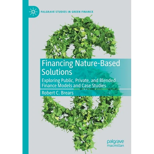 Financing Nature-Based Solutions: Exploring Public, Private, and Blended Finance Models and Case Studies - Paperback
