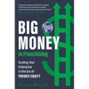 Big Money in Franchising: Scaling Your Enterprise in the Era of Private Equity - Hardcover
