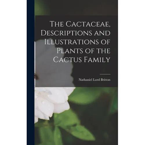 The Cactaceae, Descriptions and Illustrations of Plants of the Cactus Family - Hardcover