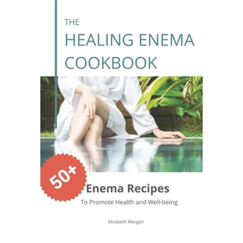 The Healing Enema Cookbook: 50+ Enema Recipes to Promote Health and Well-being - Paperback
