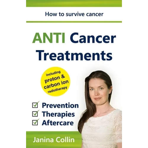 ANTI Cancer Treatments: How to survive cancer - Prevention - Therapies - Aftercare - including proton & carbon ion radiotherapy - Paperback