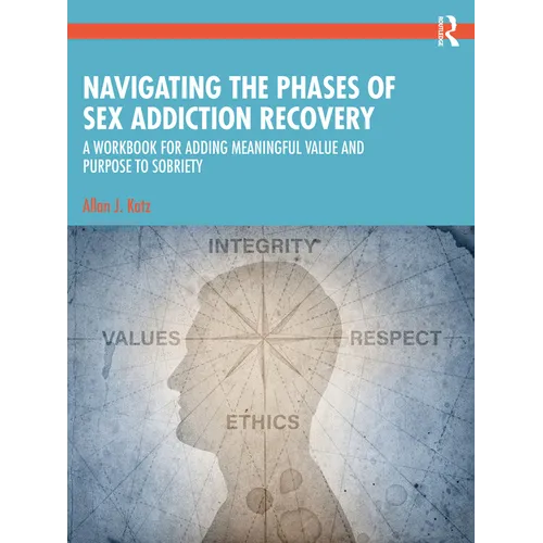 Navigating the Phases of Sex Addiction Recovery: A Workbook for Adding Meaningful Value and Purpose to Sobriety - Paperback