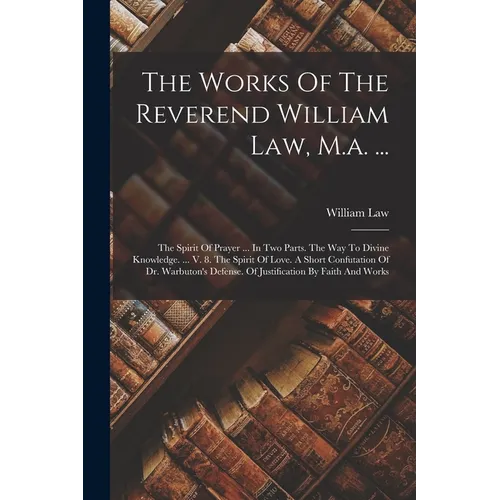 The Works Of The Reverend William Law, M.a. ...: The Spirit Of Prayer ... In Two Parts. The Way To Divine Knowledge. ... V. 8. The Spirit Of Love. A S - Paperback