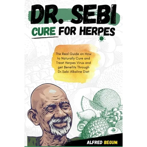 Dr. Sebi Cure for Herpes: The Real Guide on How to Naturally Cure and Treat Herpes Virus and get Benefits Through Dr. Sebi Alkaline Diet - Paperback