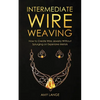 Intermediate Wire Weaving: How to Make Wire Jewelry Without Splurging on Expensive Metals - Paperback