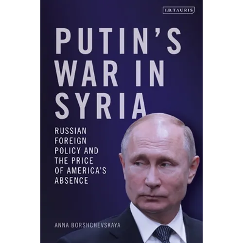 Putin's War in Syria: Russian Foreign Policy and the Price of America's Absence - Hardcover