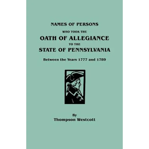 Names of Persons Who Took the Oath of Allegiance to the State of Pennsylvania Between the Years 1777 and 1789 - Paperback