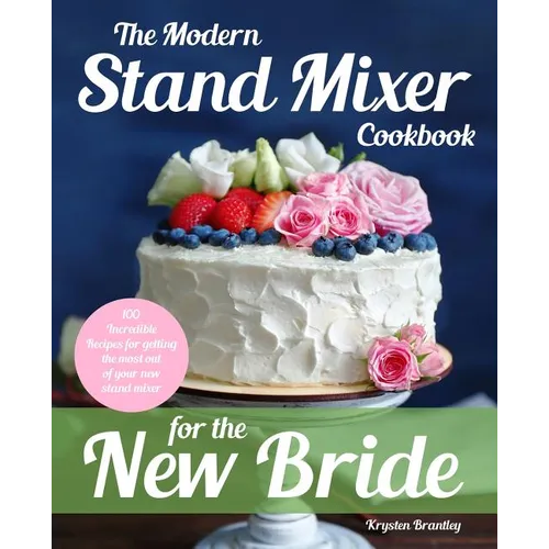 The Modern Stand Mixer Cookbook for the New Bride: 100 Incredible Recipes for Getting the Most Out of Your New Stand Mixer - Paperback