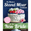 The Modern Stand Mixer Cookbook for the New Bride: 100 Incredible Recipes for Getting the Most Out of Your New Stand Mixer - Paperback
