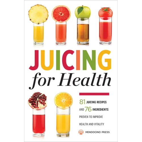 Juicing for Health: 81 Juicing Recipes and 76 Ingredients Proven to Improve Health and Vitality - Paperback