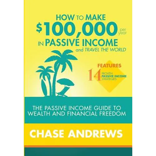 How to Make $100,000 per Year in Passive Income and Travel the World: The Passive Income Guide to Wealth and Financial Freedom - Features 14 Proven Pa - Hardcover